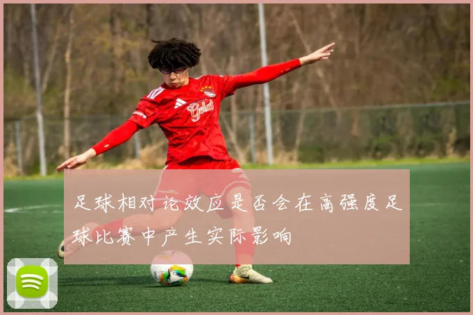 足球相对论效应是否会在高强度足球比赛中产生实际影响