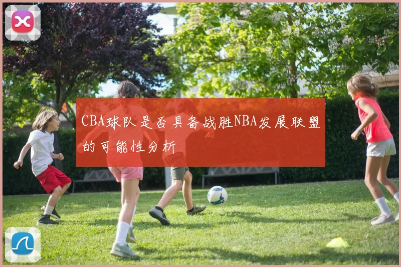 CBA球队是否具备战胜NBA发展联盟的可能性分析