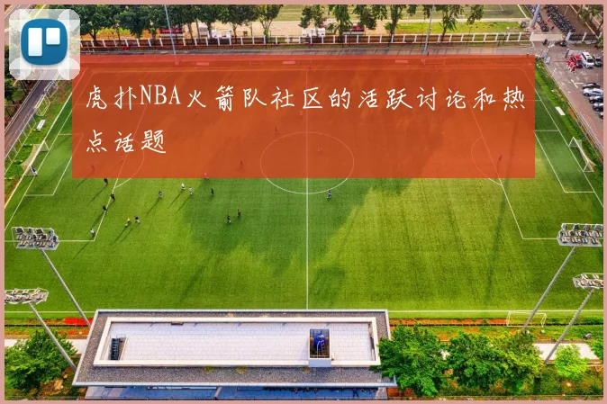 虎扑NBA火箭队社区的活跃讨论和热点话题